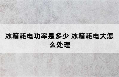 冰箱耗电功率是多少 冰箱耗电大怎么处理